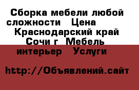 Сборка мебели любой сложности › Цена ­ 1 000 - Краснодарский край, Сочи г. Мебель, интерьер » Услуги   